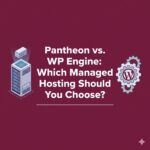 Pantheon vs. WP Engine: Which Managed Hosting Should You Choose?
